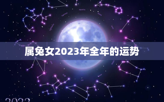 属兔女2023年全年的运势，属兔女人在二零二一年的运势