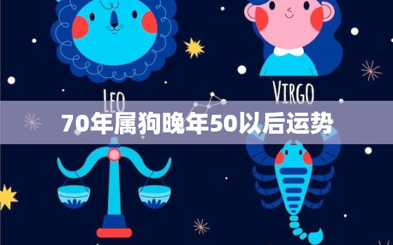 70年属狗晚年50以后运势，70年属狗人50岁后命运2019