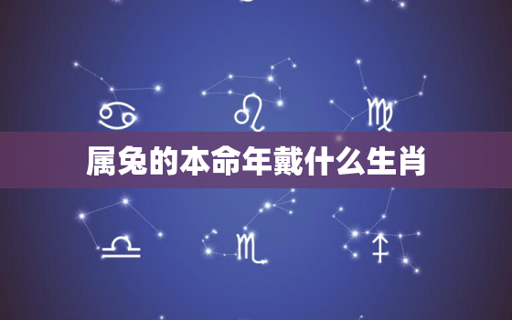 属兔的本命年戴什么生肖，属兔的本命年戴什么生肖最好