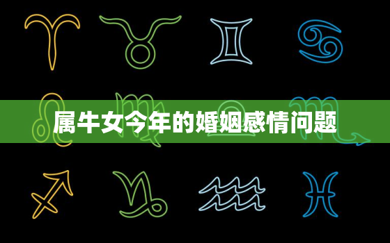 属牛女今年的婚姻感情问题，97年属牛女适合找大几岁男友