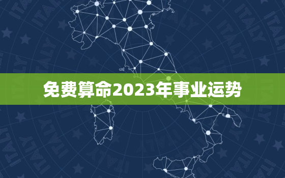 免费算命2023年事业运势 2023免费算命一年运势