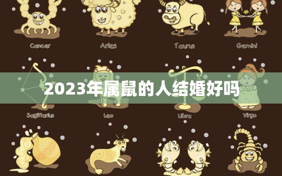 2023年属鼠的人结婚好吗，2023年属鼠的人结婚好吗女