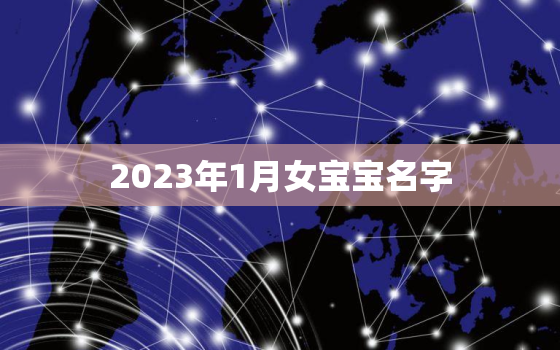 2023年1月女宝宝名字，2023年女宝宝几月出生最好命