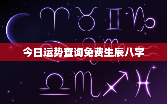 今日运势查询免费生辰八字，今日运势查询生辰八字算命