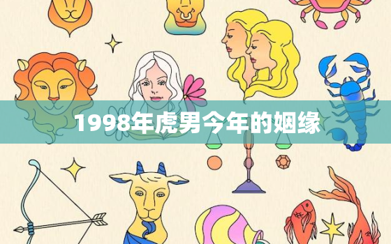 1998年虎男今年的姻缘，1998年虎男今年的姻缘如何