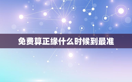 免费算正缘什么时候到最准 遇到正缘的时间