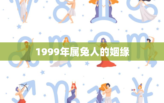 1999年属兔人的姻缘，1999年属兔人的婚姻状况