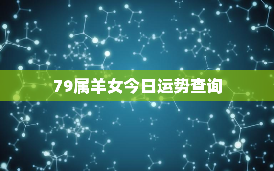 79属羊女今日运势查询，1979属羊人今日运势