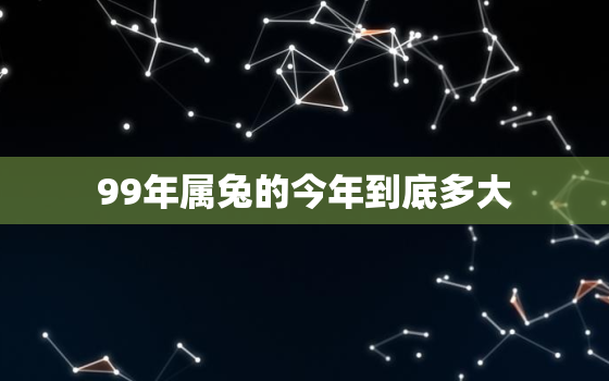 99年属兔的今年到底多大，99年属兔的今年到底多大年龄了