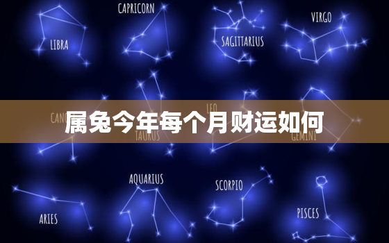 属兔今年每个月财运如何，属兔每月财运势2021年