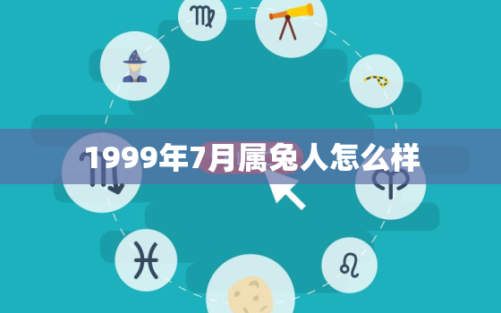 1999年7月属兔人怎么样，1999年属兔7月出生好