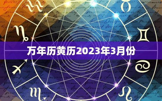 万年历黄历2023年3月份，2023年3月几号