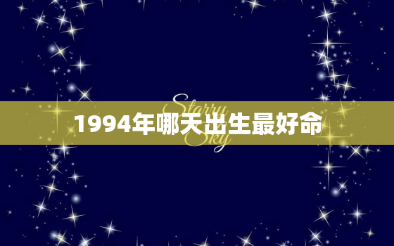 1994年哪天出生最好命，1994年属狗哪天出生最好