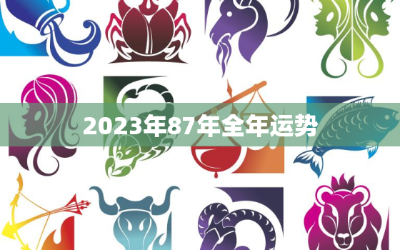 2023年87年全年运势，87年在2023年运势