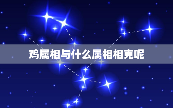 鸡属相与什么属相相克呢，鸡属相和什么属相