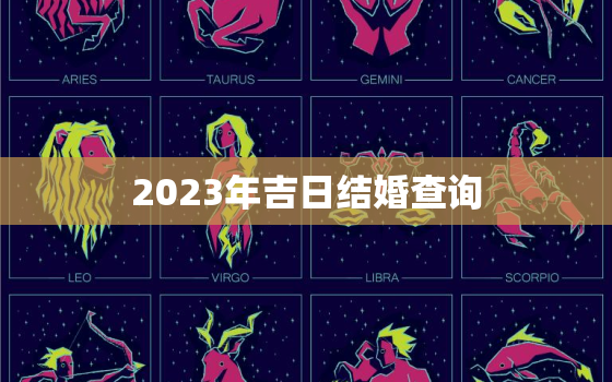 2023年吉日结婚查询，2023年4月份结婚黄道吉日