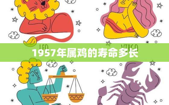 1957年属鸡的寿命多长，1981年属鸡哪年寿终