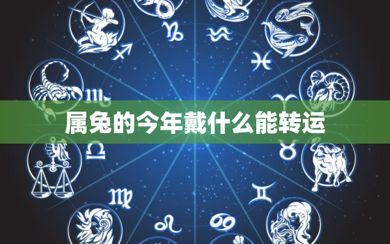 属兔的今年戴什么能转运，适合属兔人长期佩戴的吉祥物