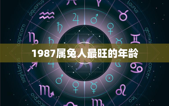 1987属兔人最旺的年龄，87年属兔36岁必有一死