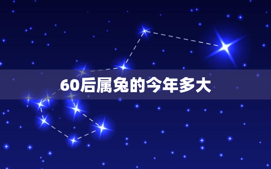 60后属兔的今年多大，60年代属兔今年多大?