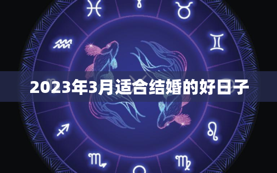 2023年3月适合结婚的好日子，结婚日子为什么不能看二次