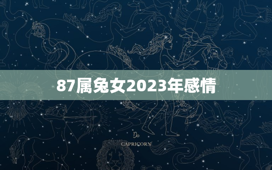 87属兔女2023年感情，87属兔2023年感情运势