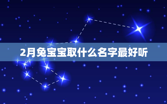 2月兔宝宝取什么名字最好听，2月兔宝宝取什么名字最好听呢