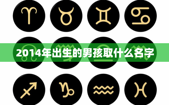 2014年出生的男孩取什么名字，2014年男孩最佳取名