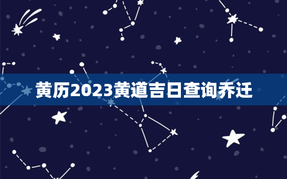 黄历2023黄道吉日查询乔迁，皇历查询2020年黄道吉日查询乔迁新居黄道吉日