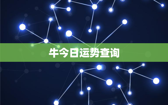 牛今日运势查询，牛今天运势及财运免费