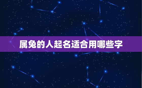 属兔的人起名适合用哪些字，属兔的人起名字适合用什么字