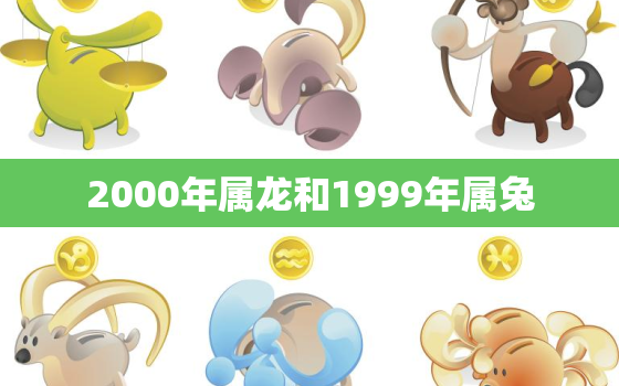 2000年属龙和1999年属兔，2000属龙和1999年属兔姻缘