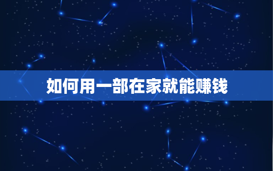 如何用一部在家就能赚钱，如何用一部在家就能赚钱的手机