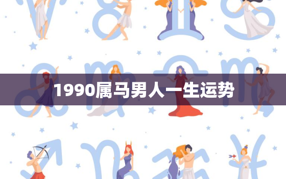 1990属马男人一生运势，90年属马32岁有一劫