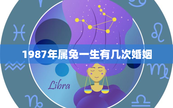 1987年属兔一生有几次婚姻，87年属兔的人一生有几次婚姻