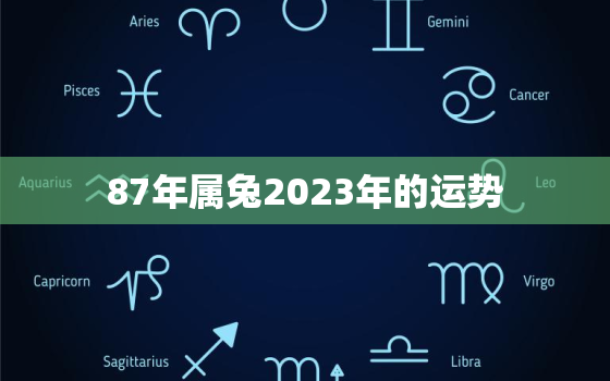 87年属兔2023年的运势，87年属兔2023年运势及运程每月运程