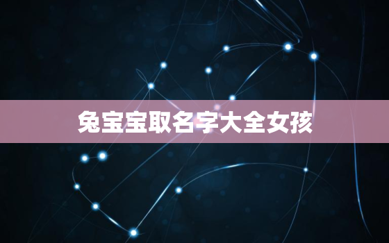 兔宝宝取名字大全女孩，彭姓兔宝宝取名字大全女孩