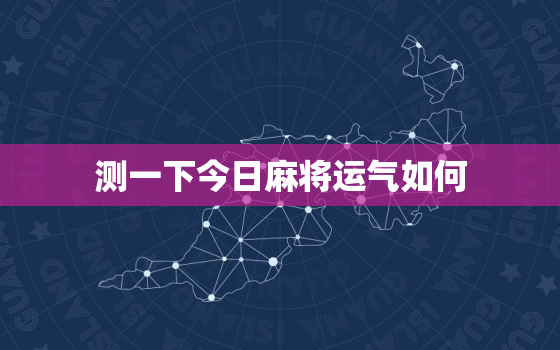 测一下今日麻将运气如何，算今日麻将运势