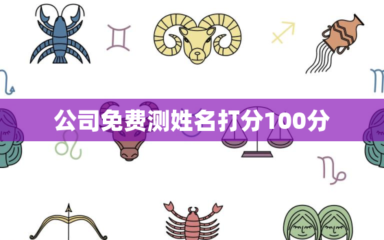 公司免费测姓名打分100分，公司免费姓名测试打分