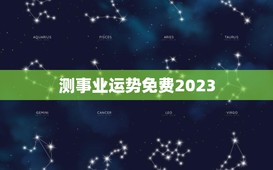 测事业运势免费2023，测试事业运程 2020