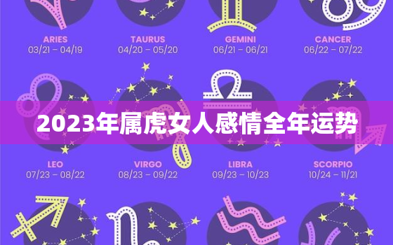 2023年属虎女人感情全年运势，2023年属虎的运势和财运每月运势