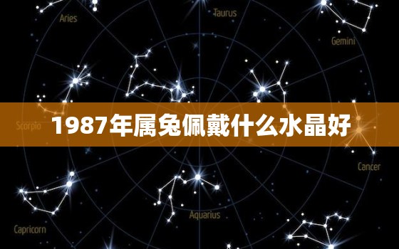 1987年属兔佩戴什么水晶好，1987年兔带什么水晶