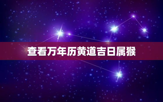 查看万年历黄道吉日属猴，老黄历属猴