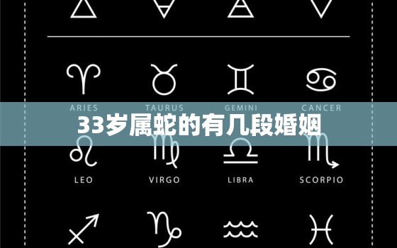 33岁属蛇的有几段婚姻，属蛇的33岁2022年婚姻如何