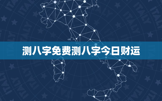 测八字免费测八字今日财运，八字测今日运势非常运势网