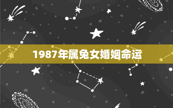 1987年属兔女婚姻命运，87年属兔女最终的婚姻结果