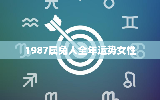 1987属兔人全年运势女性，1987年属兔人的全年运势女性