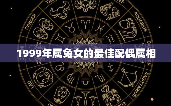 1999年属兔女的最佳配偶属相，1999年属兔女的最佳配偶属相是什么