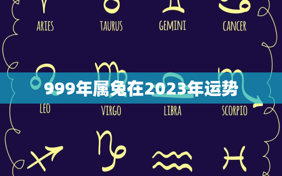 999年属兔在2023年运势，属兔2023年运势及运程_2023年属兔人的全年运势