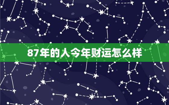 87年的人今年财运怎么样，87年的兔今年的财运